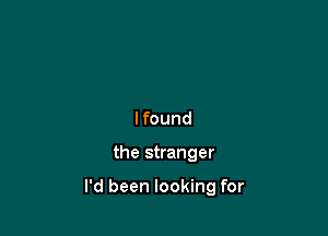 lfound

the stranger

I'd been looking for