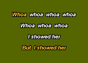 Whoa whoa whoa whoa
Whoa whoa whoa

Ishowed her

But I showed her