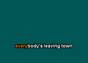 everybody's leaving town