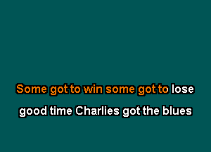 Some got to win some got to lose

good time Charlies got the blues