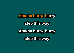 Aha-ha hurry, hurry
step this way

Aha-ha hurry, hurry

step this way