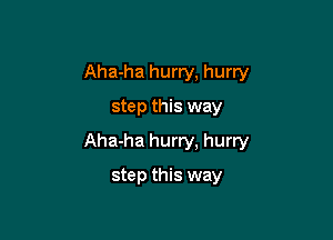 Aha-ha hurry, hurry
step this way

Aha-ha hurry, hurry

step this way