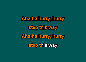 Aha-ha hurry, hurry
step this way

Aha-ha hurry, hurry

step this way