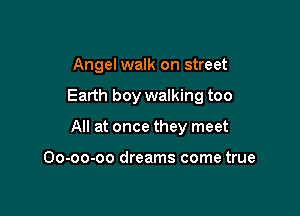 Angel walk on street

Earth boy walking too

All at once they meet

Oo-oo-oo dreams come true