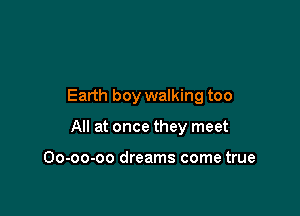 Earth boy walking too

All at once they meet

Oo-oo-oo dreams come true