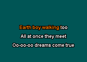 Earth boy walking too

All at once they meet

Oo-oo-oo dreams come true