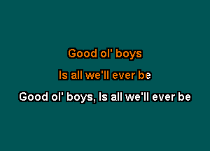 Good ol' boys

Is all we'll ever be

Good ol' boys, Is all we'll ever be