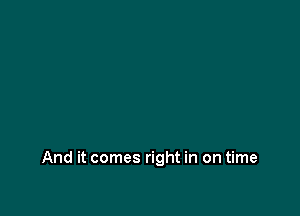 And it comes right in on time