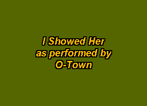 IShowed Her

as performed by
O-Town