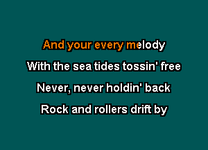 And your every melody
With the sea tides tossin' free

Never, never holdin' back

Rock and rollers drift by