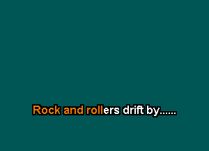 Rock and rollers drift by ......