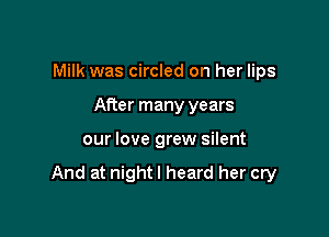 Milk was circled on her lips
After many years

our love grew silent

And at night I heard her cry