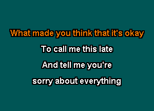 What made you think that it's okay

To call me this late

And tell me you're

sorry about everything