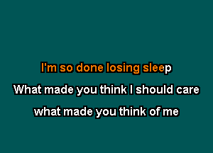 I'm so done losing sleep

What made you think I should care

what made you think of me