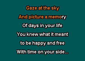 Gaze at the sky

And picture a memory

0f days in your life
You knew what it meant
to be happy and free

With time on your side...