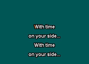 With time
on your side...

With time

on your side...