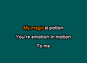 My magical potion

You're emotion in motion

To me