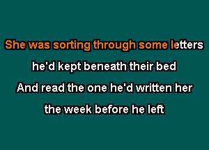 She was sorting through some letters
he'd kept beneath their bed
And read the one he'd written her

the week before he left