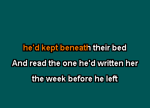 he'd kept beneath their bed

And read the one he'd written her

the week before he left