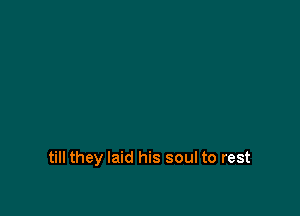 till they laid his soul to rest