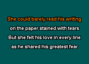 She could barely read his writing
on the paper stained with tears
But she felt his love in every line

as he shared his greatest fear