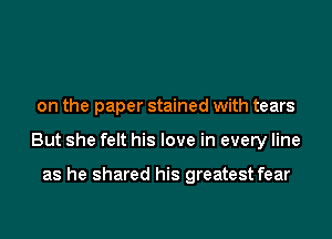 on the paper stained with tears

But she felt his love in every line

as he shared his greatest fear