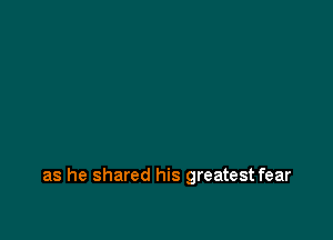 as he shared his greatest fear