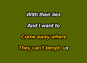 With their lies
And I want to

Come away where

They can't tempt us