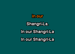 in our
Shangri-La.

In our Shangri-La

In our Shangri-La