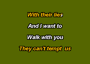 With their lies
And I want to

Walk Mt!) you

They can't tempt us
