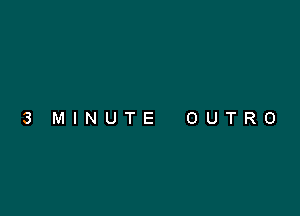 3 MINUTE OUTRO