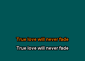 True love will never fade

True love will never fade