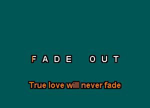 FADE OUT

True love will never fade
