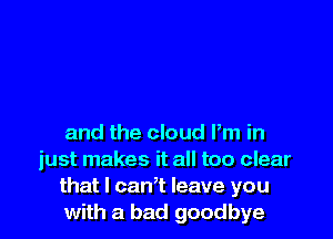 and the cloud Pm in
just makes it all too clear

that I can? leave you

with a bad goodbye