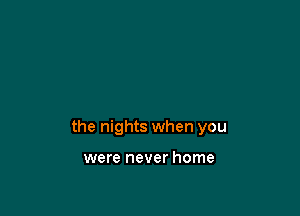 the nights when you

were never home
