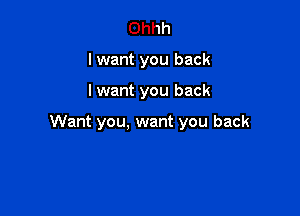 Ohhh
I want you back

I want you back

Want you, want you back