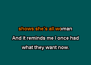 shows she's all woman

And it reminds me I once had

what they want now.