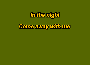 m the night

Come away with me