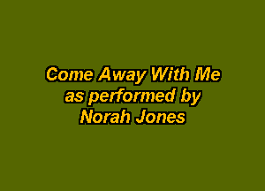 Come Away With Me

as performed by
Norah Jones