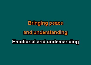 Bringing peace

and understanding

Emotional and undemanding