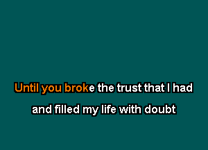 Until you broke the trust that I had
and filled my life with doubt