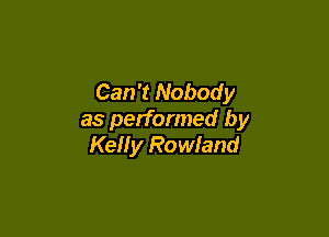 Can't Nobody

as performed by
Kelly Rowland