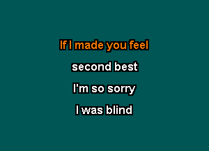 lfl made you feel

second best

I'm so sorry

lwas blind