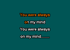 You were always

on my mind

You were always

on my mind .........
