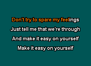 Don't try to spare my feelings

Just tell me that we're through

And make it easy on yourself

Make it easy on yourself