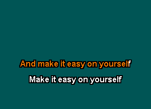 And make it easy on yourself

Make it easy on yourself