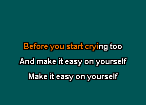 Before you start crying too

And make it easy on yourself

Make it easy on yourself