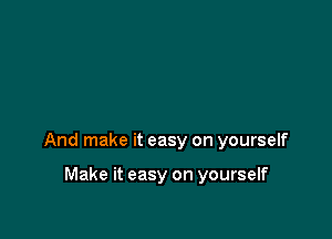 And make it easy on yourself

Make it easy on yourself