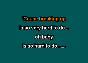 'Cause breaking up

is so very hard to do...

oh baby

is so hard to do .......