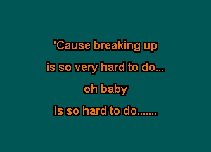 'Cause breaking up

is so very hard to do...

oh baby

is so hard to do .......